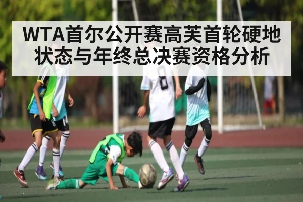 WTA首尔公开赛高芙首轮硬地状态与年终总决赛资格分析